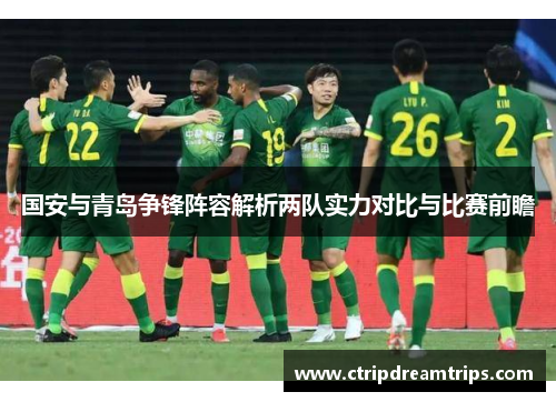 国安与青岛争锋阵容解析两队实力对比与比赛前瞻