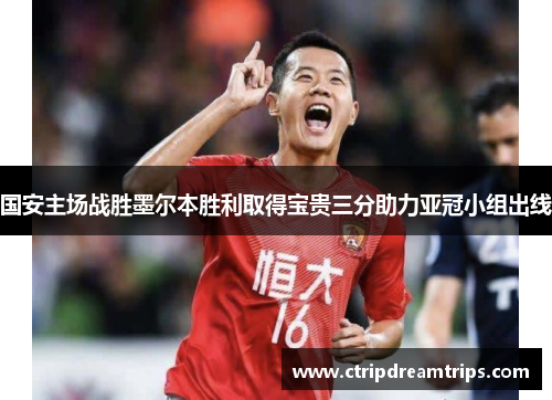 国安主场战胜墨尔本胜利取得宝贵三分助力亚冠小组出线