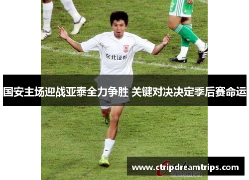 国安主场迎战亚泰全力争胜 关键对决决定季后赛命运