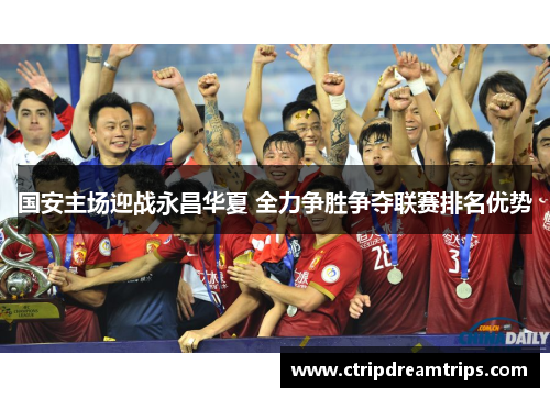 国安主场迎战永昌华夏 全力争胜争夺联赛排名优势
