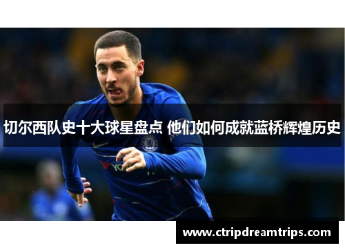 切尔西队史十大球星盘点 他们如何成就蓝桥辉煌历史