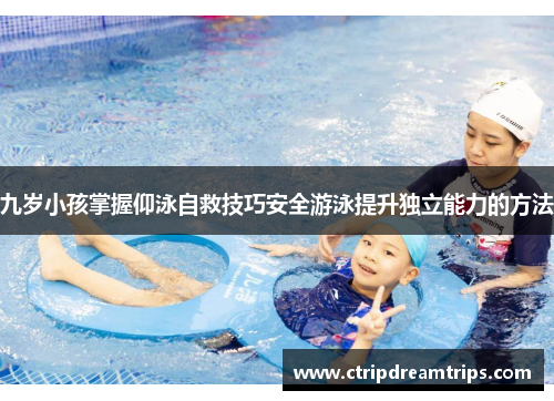 九岁小孩掌握仰泳自救技巧安全游泳提升独立能力的方法