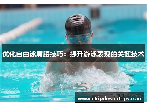 优化自由泳肩腰技巧：提升游泳表现的关键技术