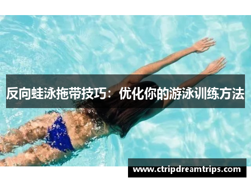 反向蛙泳拖带技巧：优化你的游泳训练方法