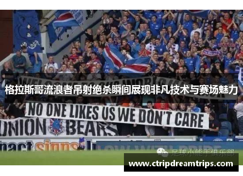 格拉斯哥流浪者吊射绝杀瞬间展现非凡技术与赛场魅力