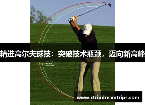 精进高尔夫球技：突破技术瓶颈，迈向新高峰