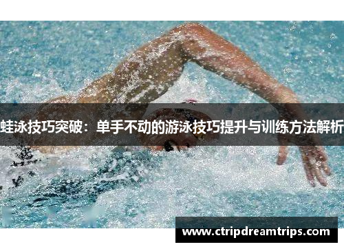 蛙泳技巧突破：单手不动的游泳技巧提升与训练方法解析