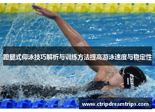 蹬腿式仰泳技巧解析与训练方法提高游泳速度与稳定性
